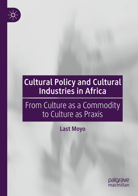 Cultural Policy and Cultural Industries in Africa: From Culture as a Commodity to Culture as Praxis - Moyo, Last