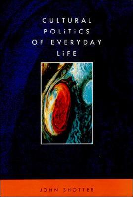 Cultural Politics of Everyday Life: Social Constructionism, Rhetoric and Knowing of the Third Kind - Shotter, John, Dr.