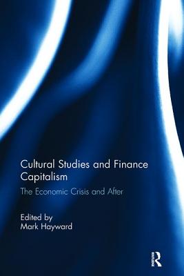 Cultural Studies and Finance Capitalism: The Economic Crisis and After - Hayward, Mark (Editor)