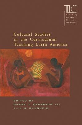 Cultural Studies in the Curriculum: Teaching Latin America - Anderson, Danny J (Editor), and Kuhnheim, Jill S (Editor)