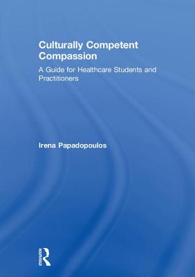Culturally Competent Compassion: A Guide for Healthcare Students and Practitioners - Papadopoulos, Irena