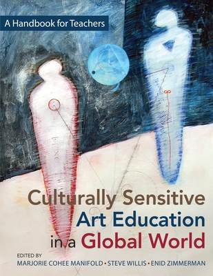 Culturally Sensitive Art Education in a Global World: A Handbook for Teachers - Cohee Manifold, Marjorie, and Willis, Steve, and Zimmerman, Enid