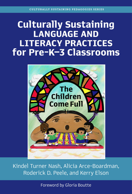 Culturally Sustaining Language and Literacy Practices for Pre-K-3 Classrooms: The Children Come Full - Nash, Kindel Turner, and Arce-Boardman, Alicia, and Peele, Roderick D