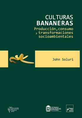 Culturas bananeras: Producci?n, consumo y transformaciones socioambientales - Funes Monzote, Reinaldo (Introduction by), and Randazzo, Vita (Translated by), and Soluri, John