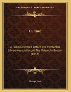 Culture: A Poem Delivered Before the Mercantile Library Association, at the Odeon, in Boston, October 3, 1843