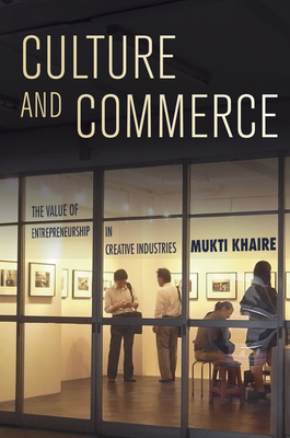 Culture and Commerce: The Value of Entrepreneurship in Creative Industries - Khaire, Mukti
