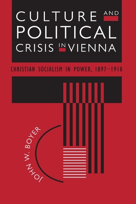 Culture and Political Crisis in Vienna: Christian Socialism in Power, 1897-1918 - Boyer, John W