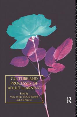 Culture and Processes of Adult Learning - Edwards, Richard (Editor), and Hanson, Ann (Editor), and Thorpe, Mary (Editor)