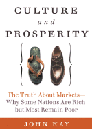 Culture and Prosperity: The Truth about Markets - Why Some Nations Are Rich But Most Remain Poor - Kay, John