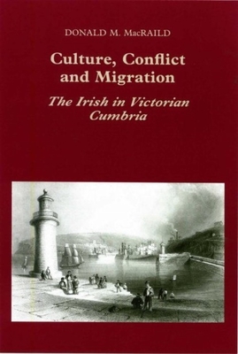 Culture, Conflict and Migration: The Irish in Victorian Cumbria - Macraild, Donald