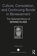 Culture, Consolation, and Continuing Bonds in Bereavement: The Selected Works of Dennis Klass