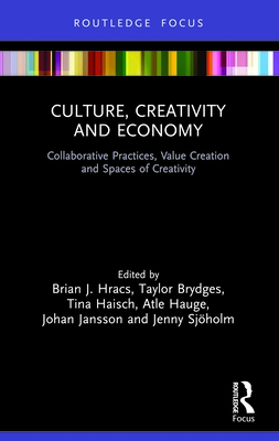 Culture, Creativity and Economy: Collaborative Practices, Value Creation and Spaces of Creativity - Hracs, Brian J (Editor), and Brydges, Taylor (Editor), and Haisch, Tina (Editor)