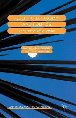 Culture, Economy and Politics: The Case of New Labour - Hesmondhalgh, David, and Oakley, Kate, and Lee, David