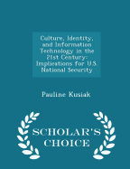 Culture, Identity, and Information Technology in the 21st Century: Implications for U.S. National Security - Scholar's Choice Edition