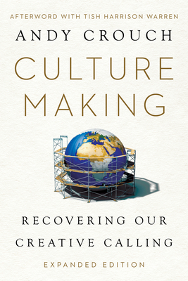 Culture Making: Recovering Our Creative Calling - Crouch, Andy, and Warren, Tish Harrison (Afterword by)