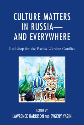 Culture Matters in Russia-And Everywhere: Backdrop for the Russia-Ukraine Conflict - Harrison, Lawrence (Contributions by), and Yasin, Evgeny (Contributions by), and rias Snchez, Oscar (Contributions by)