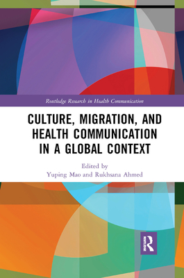 Culture, Migration, and Health Communication in a Global Context - Mao, Yuping (Editor), and Ahmed, Rukhsana (Editor)