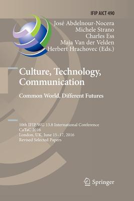 Culture, Technology, Communication. Common World, Different Futures: 10th Ifip Wg 13.8 International Conference, Catac 2016, London, Uk, June 15-17, 2016, Revised Selected Papers - Abdelnour-Nocera, Jos (Editor), and Strano, Michele (Editor), and Ess, Charles (Editor)