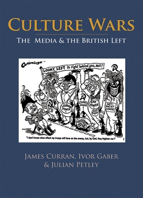 Culture Wars: The Media and the British Left - Curran, James, and Gaber, Ivor, Professor, and Petley, Julian, Professor