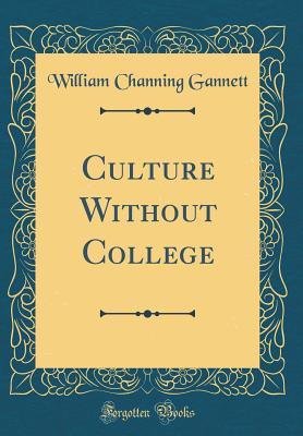 Culture Without College (Classic Reprint) - Gannett, William Channing