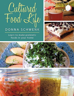 Cultured Food Life: Learn to Make Probiotic Foods in Your Home - Schwenk, Donna