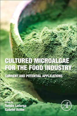 Cultured Microalgae for the Food Industry: Current and Potential Applications - Lafarga, Tomas (Editor), and Acien, Gabriel (Editor)
