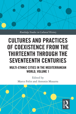 Cultures and Practices of Coexistence from the Thirteenth Through the Seventeenth Centuries: Multi-Ethnic Cities in the Mediterranean World, Volume 1 - Folin, Marco (Editor), and Musarra, Antonio (Editor)