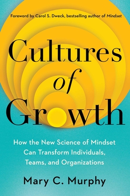 Cultures of Growth: How the New Science of Mindset Can Transform Individuals, Teams, and Organizations - Murphy, Mary C, and Dweck, Carol (Foreword by)