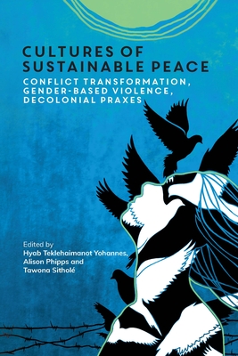 Cultures of Sustainable Peace: Conflict Transformation, Gender-Based Violence, Decolonial Praxes - Yohannes, Hyab Teklehaimanot (Editor), and Phipps, Alison (Editor), and Sithol, Tawona (Editor)