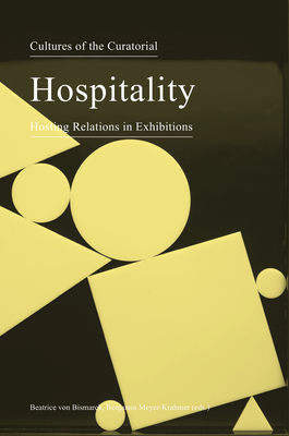 Cultures of the Curatorial 3 - Hospitality: Hosting Relations in Exhibitions - Bismarck, Beatrice Von, and Meyer-krahmer, Benjamin