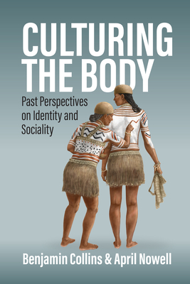 Culturing the Body: Past Perspectives on Identity and Sociality - Collins, Benjamin (Editor), and Nowell, April (Editor)