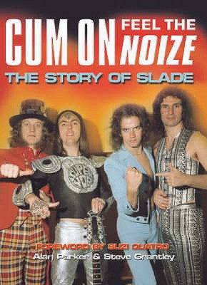 Cum on, Feel the Noize: The Story of "Slade" - Parker, Alan, and Grantley, Steve