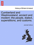 Cumberland and Westmoreland, Ancient and Modern: The People, Dialect, Superstitions, and Customs.