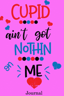 Cupid Ain't Got Nothing on Me Journal: Valentine's Day Notebook Journal Perfect Gift Idea for Girlfriend or Boyfriend and with the Person You Love