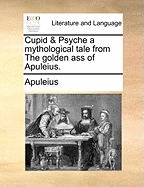 Cupid and Psyche: a Mythological Tale from the Golden Ass of Apuleius