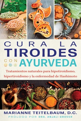 Cura La Tiroides Con Ayurveda: Tratamientos Naturales Para Hipotiroidismo, Hipertiroidismo Y La Enfermedad de Hashimoto - Teitelbaum, Marianne, and Grover, Anjali (Foreword by)