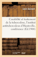 Curabilit? Et Traitement de la Tuberculose, l'Institut Antituberculeux d'Hauteville, Conf?rence: Grand Amphith??tre de l'Ancienne Facult? Des Lettres, Palais Saint-Pierre, 17 F?vrier 1900