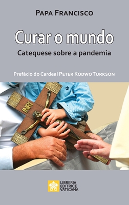 Curar o mundo: Catequese sobre a pandemia - Papa Francisco - Jorge Mario Bergoglio, and Turkson, Peter Kodwo (Foreword by)