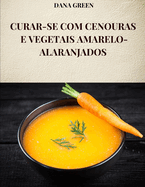 Curar-Se Com Cenouras E Vegetais Amarelo-Alaranjados: Todas as propriedades e benef?cios da cenoura e dos vegetais amarelo-alaranjados