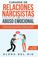 Curarse de Relaciones Narcisistas Y de Abuso Emocional: Descubra C?mo Recuperarse, Protegerse Y Sanarse de Relaciones Abusivas T?xicas Con Un Narcisista