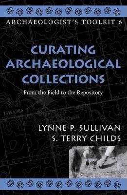 Curating Archaeological Collections: From the Field to the Repository - Sullivan, Lynne P, and Childs, Terry S