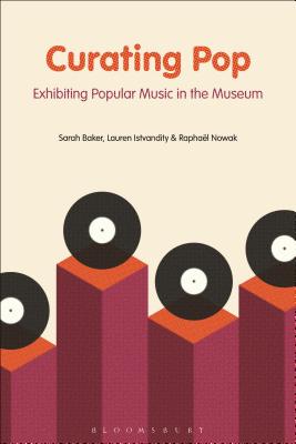 Curating Pop: Exhibiting Popular Music in the Museum - Baker, Sarah, and Istvandity, Lauren, and Nowak, Raphal