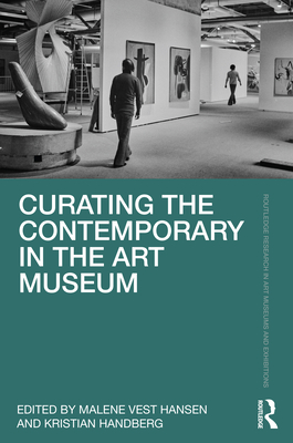 Curating the Contemporary in the Art Museum - Hansen, Malene Vest (Editor), and Handberg, Kristian (Editor)
