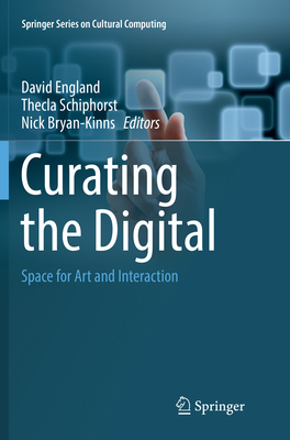 Curating the Digital: Space for Art and Interaction - England, David (Editor), and Schiphorst, Thecla (Editor), and Bryan-Kinns, Nick (Editor)