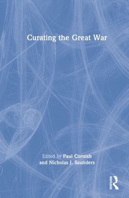 Curating the Great War - Cornish, Paul (Editor), and Saunders, Nicholas J (Editor)