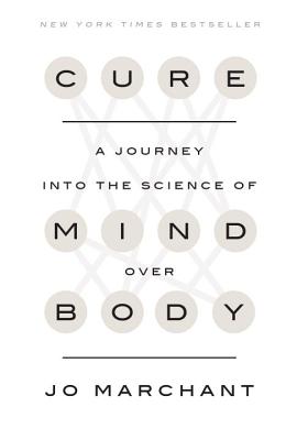 Cure: A Journey Into the Science of Mind Over Body - Marchant, Jo