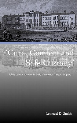 Cure, Comfort and Safe Custody: Public Lunatic Asylums in Early Nineteenth-Century England - Smith, Leonard