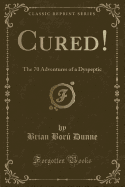 Cured!: The 70 Adventures of a Dyspeptic (Classic Reprint)