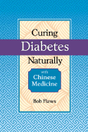Curing Diabetes Naturally with Chinese Medicine: Diagnosis, Treatment, and Prevention of Diabetes Using Traditional Chinese Methods
