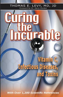 Curing the Incurable: Vitamin C, Infectious Diseases, and Toxins - Levy, Jd, MD